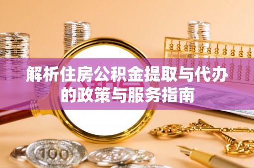 龙城解析住房公积金提取与代办的政策与服务指南