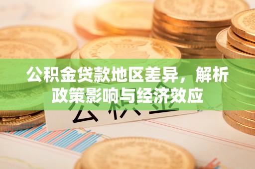 龙城公积金贷款地区差异，解析政策影响与经济效应