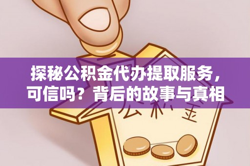 龙城探秘公积金代办提取服务，可信吗？背后的故事与真相