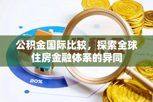 龙城公积金国际比较，探索全球住房金融体系的异同