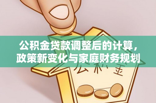 龙城公积金贷款调整后的计算，政策新变化与家庭财务规划