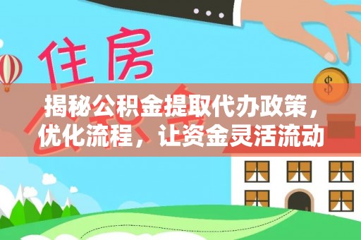 龙城揭秘公积金提取代办政策，优化流程，让资金灵活流动