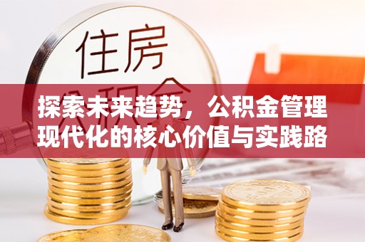 龙城探索未来趋势，公积金管理现代化的核心价值与实践路径