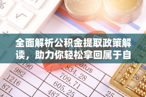 龙城全面解析公积金提取政策解读，助力你轻松拿回属于自己的钱