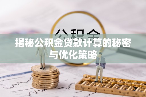 龙城揭秘公积金贷款计算的秘密与优化策略