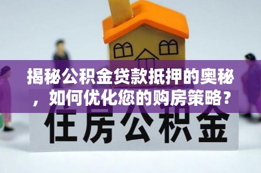 龙城揭秘公积金贷款抵押的奥秘，如何优化您的购房策略？
