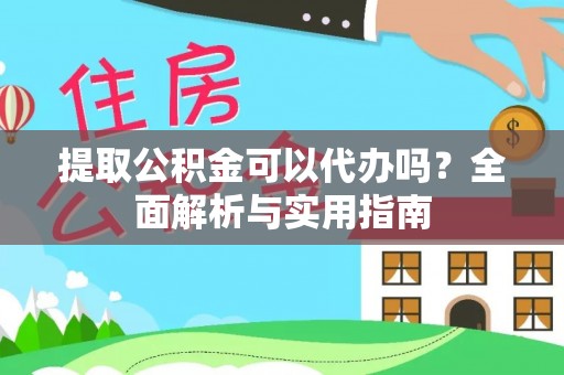龙城提取公积金可以代办吗？全面解析与实用指南