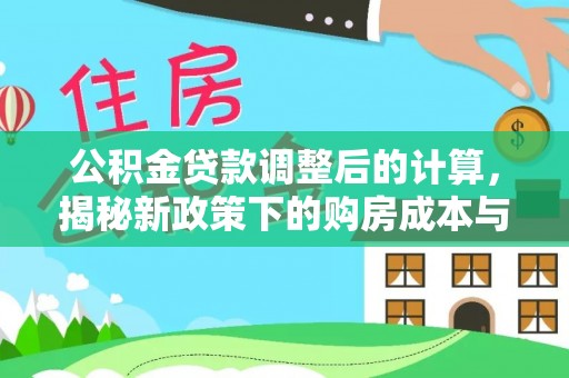 龙城公积金贷款调整后的计算，揭秘新政策下的购房成本与规划策略