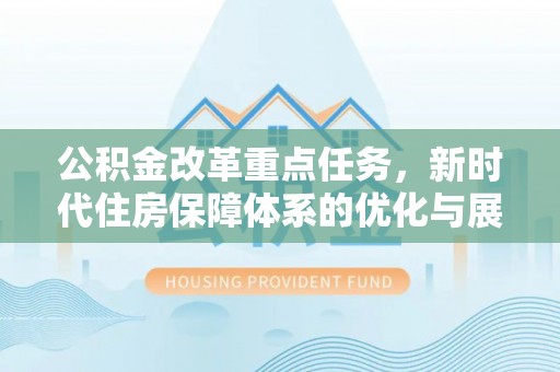 龙城公积金改革重点任务，新时代住房保障体系的优化与展望