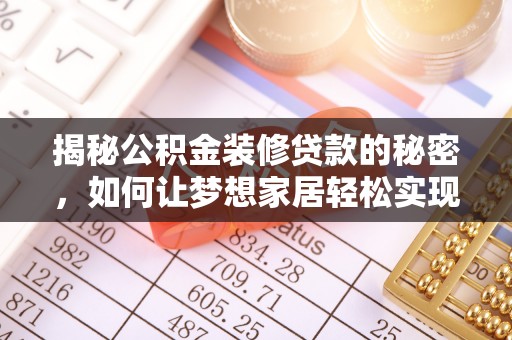 龙城揭秘公积金装修贷款的秘密，如何让梦想家居轻松实现？