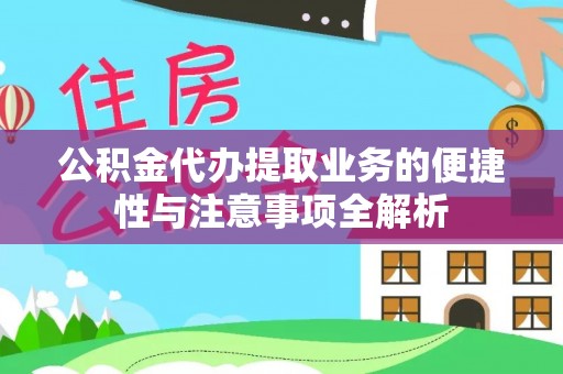 龙城公积金代办提取业务的便捷性与注意事项全解析