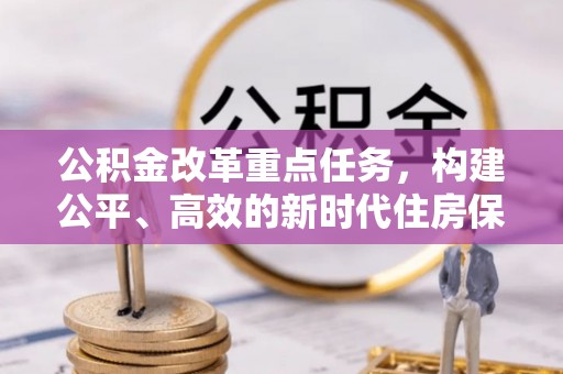龙城公积金改革重点任务，构建公平、高效的新时代住房保障体系