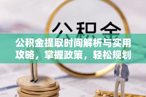 龙城公积金提取时间解析与实用攻略，掌握政策，轻松规划未来
