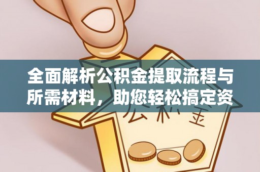 龙城全面解析公积金提取流程与所需材料，助您轻松搞定资金提取