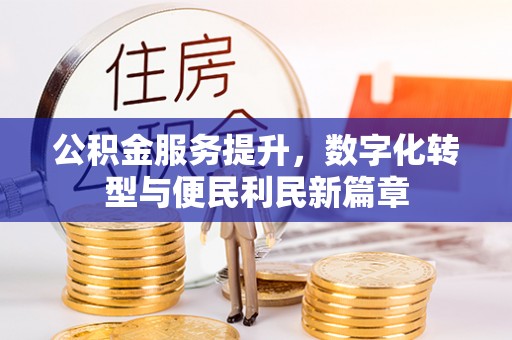 龙城公积金服务提升，数字化转型与便民利民新篇章