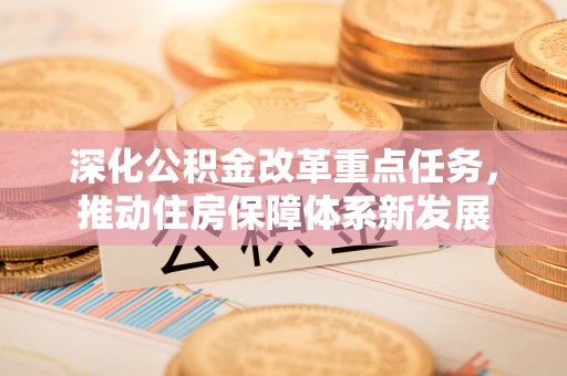 龙城深化公积金改革重点任务，推动住房保障体系新发展