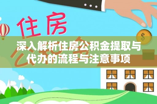 龙城深入解析住房公积金提取与代办的流程与注意事项