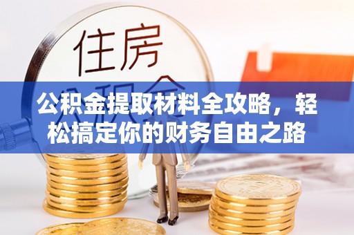 龙城公积金提取材料全攻略，轻松搞定你的财务自由之路