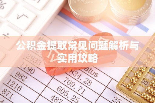 龙城公积金提取常见问题解析与实用攻略