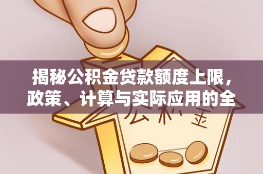 龙城揭秘公积金贷款额度上限，政策、计算与实际应用的全面解析