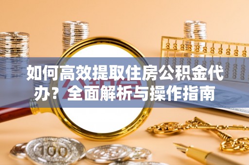 龙城如何高效提取住房公积金代办？全面解析与操作指南