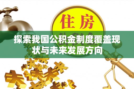 龙城探索我国公积金制度覆盖现状与未来发展方向