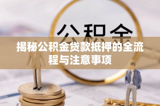 龙城揭秘公积金贷款抵押的全流程与注意事项