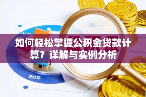 龙城如何轻松掌握公积金贷款计算？详解与实例分析