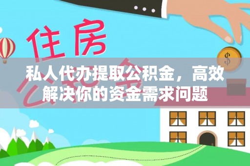 龙城私人代办提取公积金，高效解决你的资金需求问题