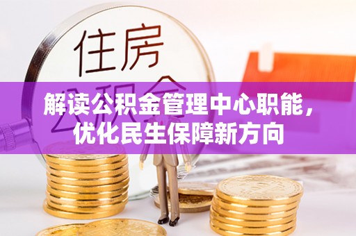 龙城解读公积金管理中心职能，优化民生保障新方向
