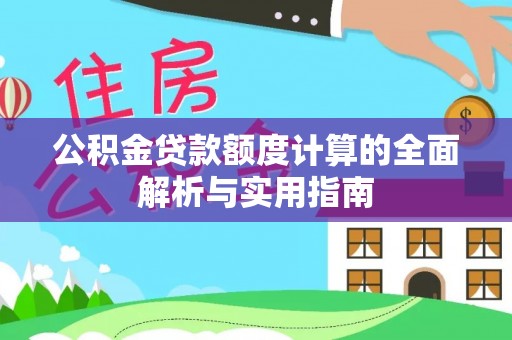 龙城公积金贷款额度计算的全面解析与实用指南