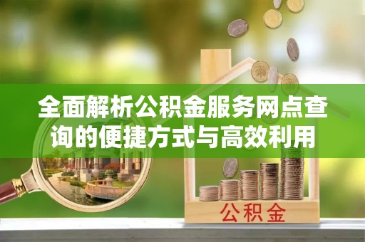 龙城全面解析公积金服务网点查询的便捷方式与高效利用