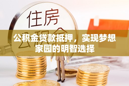 龙城公积金贷款抵押，实现梦想家园的明智选择
