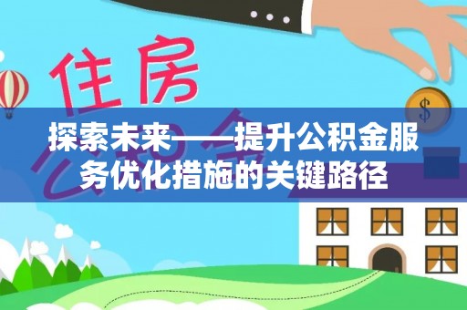 龙城探索未来——提升公积金服务优化措施的关键路径