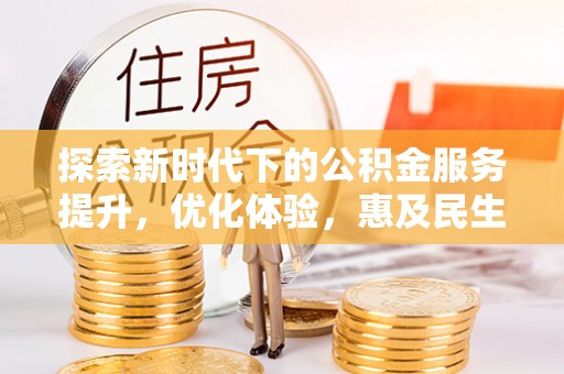 龙城探索新时代下的公积金服务提升，优化体验，惠及民生