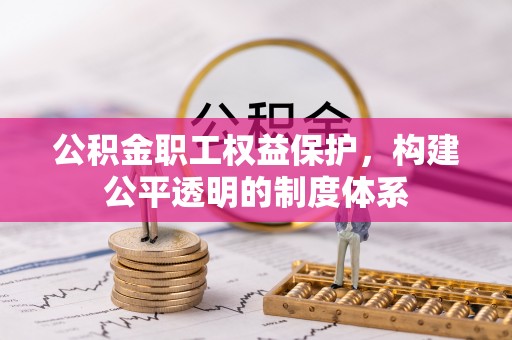 龙城公积金职工权益保护，构建公平透明的制度体系