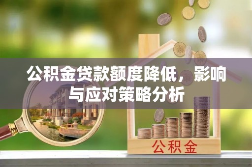 龙城公积金贷款额度降低，影响与应对策略分析