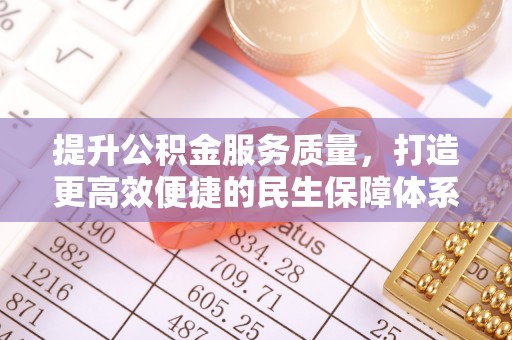 龙城提升公积金服务质量，打造更高效便捷的民生保障体系