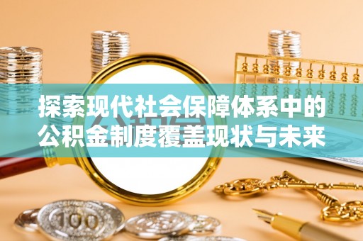 龙城探索现代社会保障体系中的公积金制度覆盖现状与未来