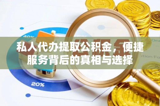 龙城私人代办提取公积金，便捷服务背后的真相与选择